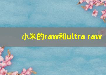 小米的raw和ultra raw